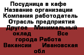 Посудница в кафе › Название организации ­ Компания-работодатель › Отрасль предприятия ­ Другое › Минимальный оклад ­ 14 000 - Все города Работа » Вакансии   . Ивановская обл.